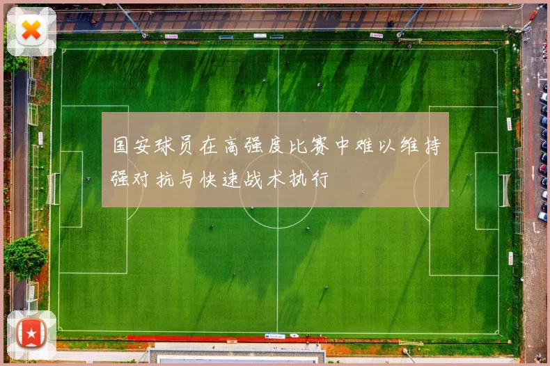国安球员在高强度比赛中难以维持强对抗与快速战术执行