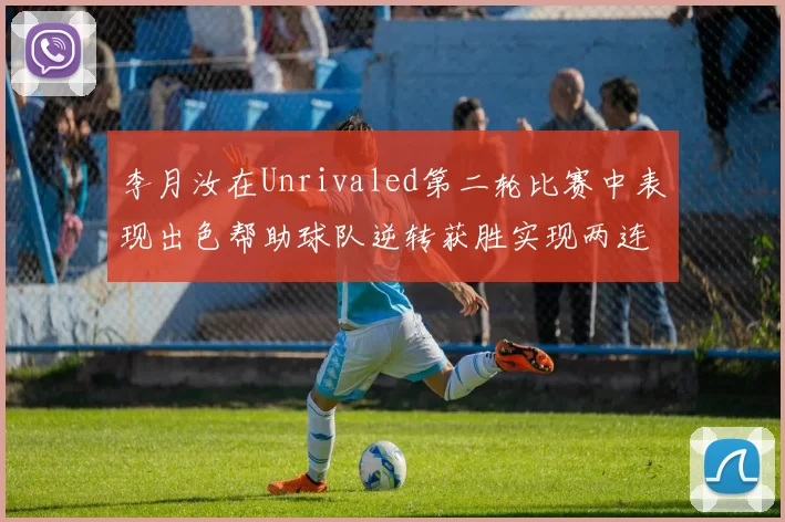 李月汝在Unrivaled第二轮比赛中表现出色帮助球队逆转获胜实现两连胜