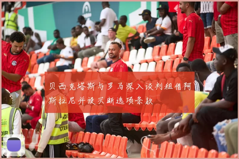 贝西克塔斯与罗马深入谈判租借阿斯拉尼并设买断选项条款